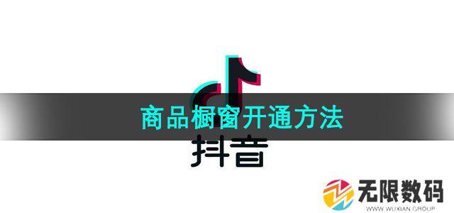 抖音商品橱窗怎么开通-商品橱窗开通方法