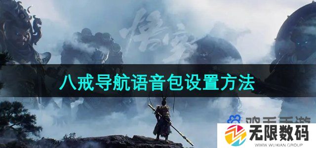 黑神话悟空八戒导航语音包怎么设置-八戒导航语音包设置方法