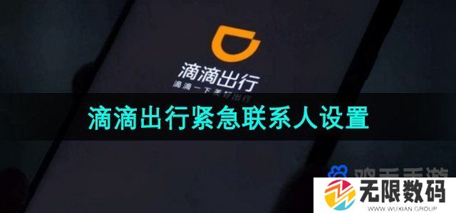 滴滴紧急联系人怎么设置-紧急联系人设置方法