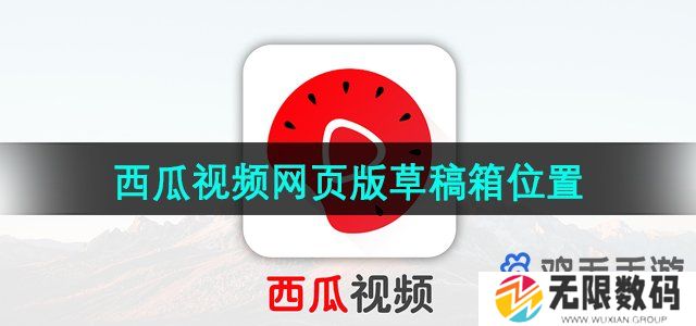 西瓜视频网页版草稿箱在哪-网页版草稿箱位置