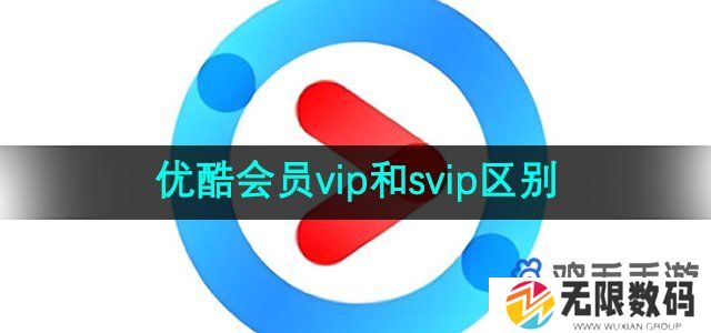 优酷vip和svip有什么区别-会员vip和svip区别介绍
