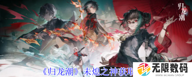 《归龙潮》未熄之神获取全攻略