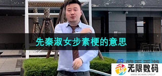 抖音先秦淑女步素是什么梗-先秦淑女步素梗的意思介绍