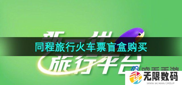 同程旅行9元火车票盲盒怎么买-2024年火车票盲盒购买方法