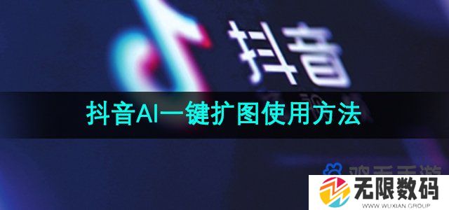抖音ai一键扩图怎么弄-AI一键扩图使用方法