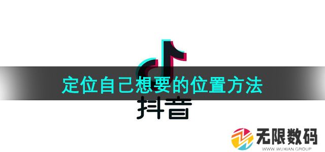 抖音怎么定位自己想要的位置-定位自己想要的位置方法