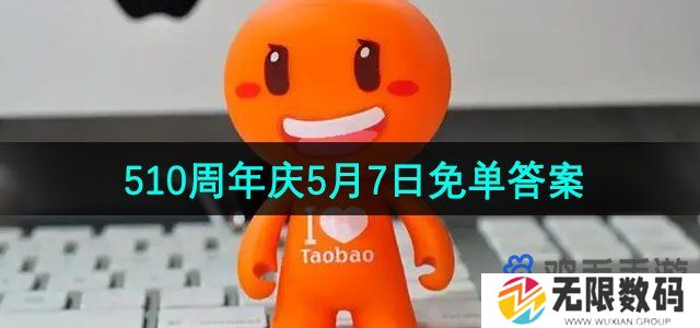 淘宝510周年庆5月7日免单答案是什么-5月7日免单答案汇总