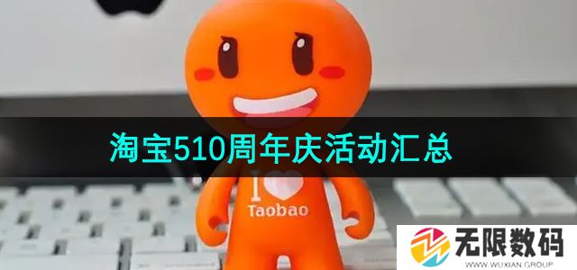 淘宝510周年庆活动有哪些-2024年510周年庆活动一览