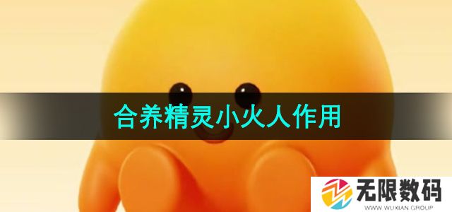 抖音合养精灵有什么作用-合养精灵小火人作用