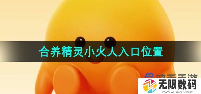 抖音合养精灵小火人在哪-合养精灵小火人入口位置