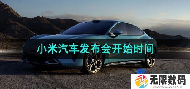 小米汽车发布会什么时候开始-小米汽车发布会开始时间