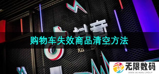 抖音商城版怎么清空购物车失效商品-失效商品清空方法
