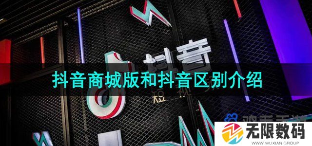 抖音商城版APP和抖音有什么区别-商城版和抖音区别介绍