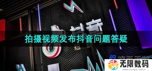 抖音商城版可以拍摄视频发布抖音吗-发布作品问题答疑