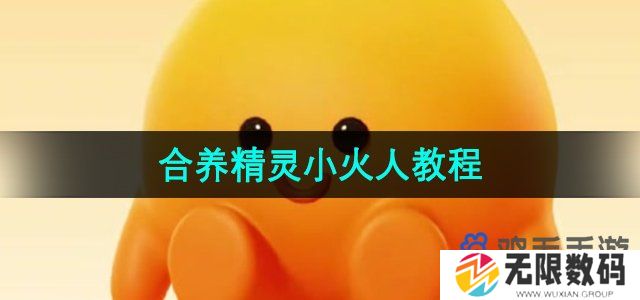 抖音合养精灵小火人怎么弄-合养精灵小火人教程
