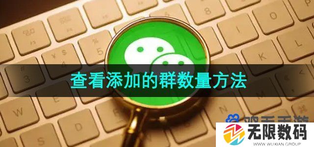 微信如何查看自己加了多少群-查看添加的群数量方法