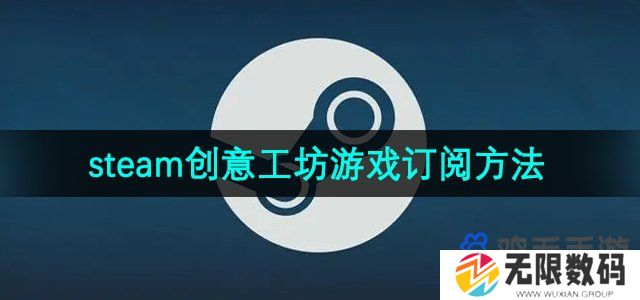 steam创意工坊怎么订阅游戏-创意工坊游戏订阅方法