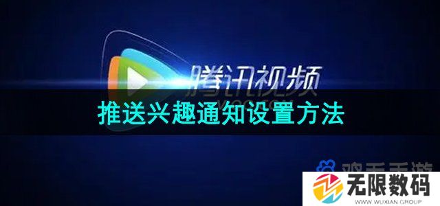 腾讯视频怎么编辑推送兴趣-推送兴趣通知设置方法