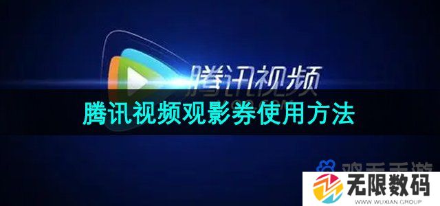 腾讯视频观影券怎么使用-观影券使用方法