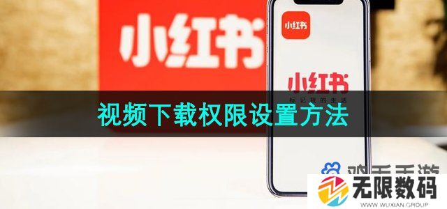 小红书视频下载权限怎么设置-视频下载权限设置方法