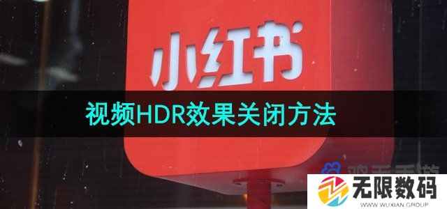 小红书视频HDR效果怎么关-视频HDR效果关闭方法