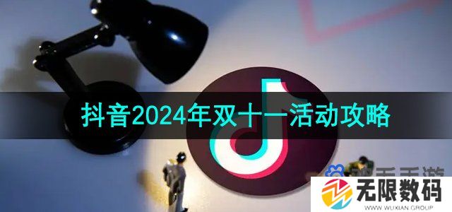 抖音2024年双十一活动有哪些-2024年双十一活动攻略