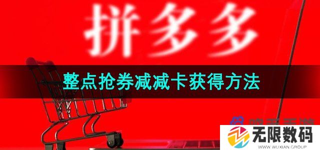 拼多多2024年双十一整点抢券减减卡怎么获得-整点抢券减减卡获得方法