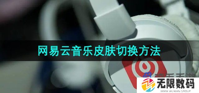 网易云音乐皮肤怎么切换-皮肤切换方法