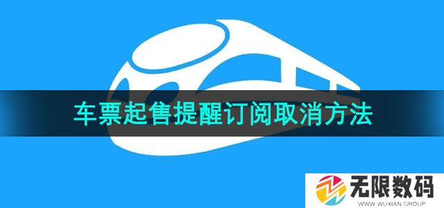 12306火车票起售提醒订阅怎么取消-火车票起售提醒订阅取消方法