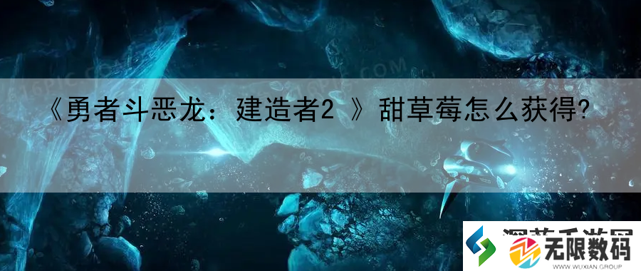 勇者斗恶龙：建造者2甜草莓怎么获得-：游戏进阶玩法与探索