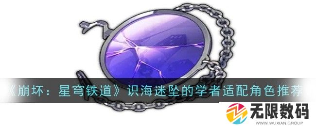 崩坏：星穹铁道识海迷坠的学者适合那些角色