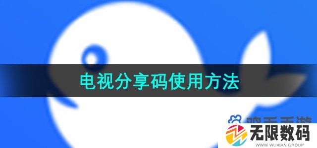 小鲸电视分享码怎么用-电视分享码使用方法