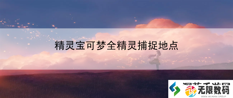 精灵宝可梦全精灵捕捉地点：战胜强敌的战斗技巧与心得