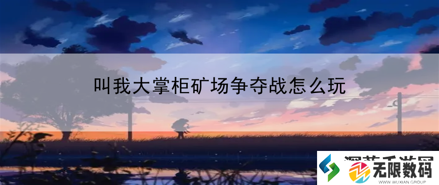 叫我大掌柜矿场争夺战怎么玩：副本通关秘籍-高效攻略轻松达成