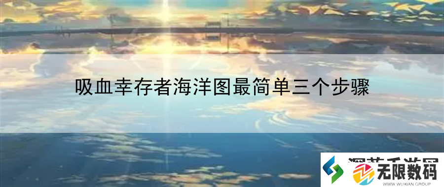 吸血幸存者海洋图最简单三个步骤：创造多样的游戏玩法