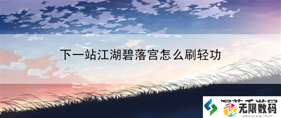 下一站江湖碧落宫怎么刷轻功：隐藏任务大公开